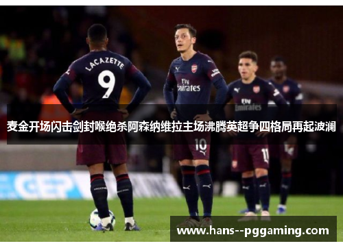 麦金开场闪击剑封喉绝杀阿森纳维拉主场沸腾英超争四格局再起波澜 麦金开场闪击剑封喉绝杀阿森纳维拉主场沸腾英超争四格局再起波澜