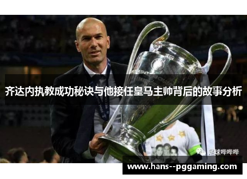 齐达内执教成功秘诀与他接任皇马主帅背后的故事分析