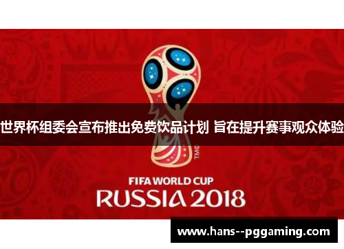 世界杯组委会宣布推出免费饮品计划 旨在提升赛事观众体验