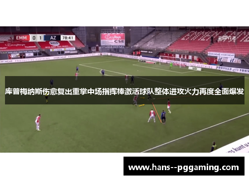 库普梅纳斯伤愈复出重掌中场指挥棒激活球队整体进攻火力再度全面爆发