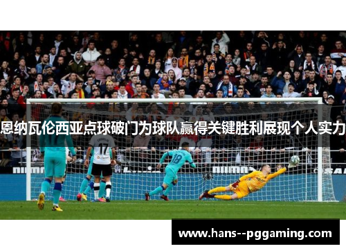 恩纳瓦伦西亚点球破门为球队赢得关键胜利展现个人实力