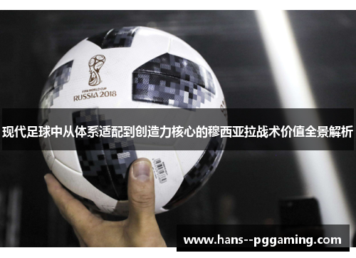 现代足球中从体系适配到创造力核心的穆西亚拉战术价值全景解析