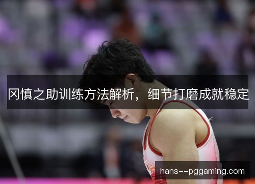 冈慎之助训练方法解析，细节打磨成就稳定