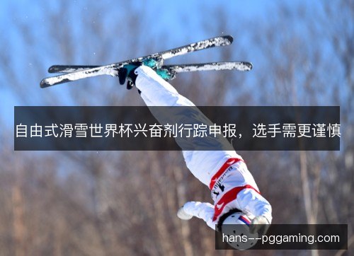 自由式滑雪世界杯兴奋剂行踪申报，选手需更谨慎