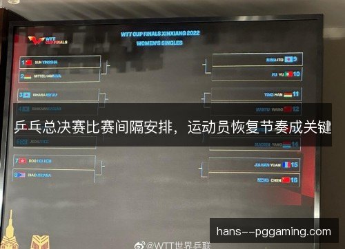乒乓总决赛比赛间隔安排，运动员恢复节奏成关键