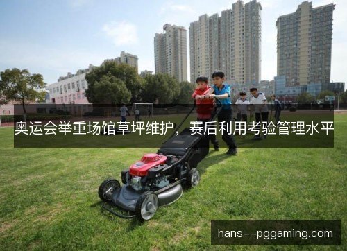 奥运会举重场馆草坪维护，赛后利用考验管理水平